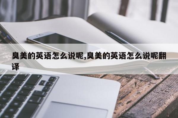 臭美的英语怎么说呢,臭美的英语怎么说呢翻译