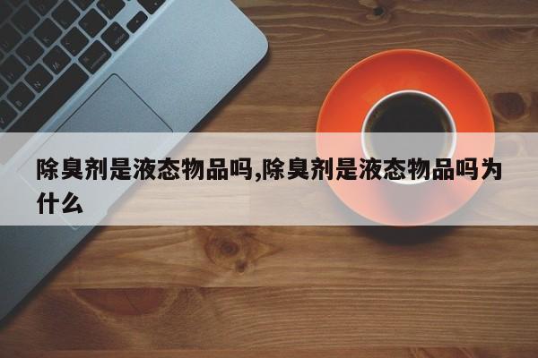 除臭剂是液态物品吗,除臭剂是液态物品吗为什么