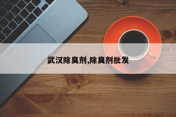 武汉除臭剂,除臭剂批发