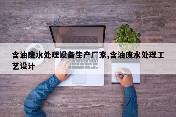 含油废水处理设备生产厂家,含油废水处理工艺设计