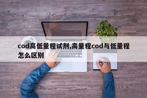 cod高低量程试剂,高量程cod与低量程怎么区别