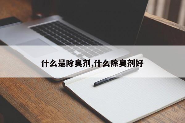什么是除臭剂,什么除臭剂好
