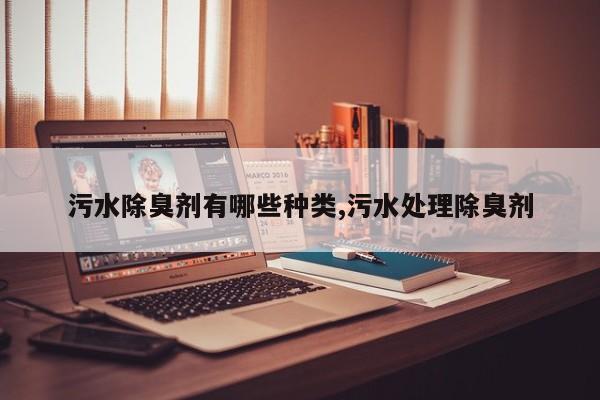 污水除臭剂有哪些种类,污水处理除臭剂