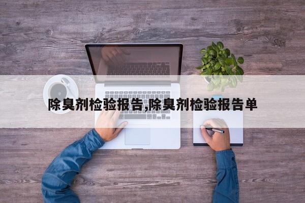 除臭剂检验报告,除臭剂检验报告单