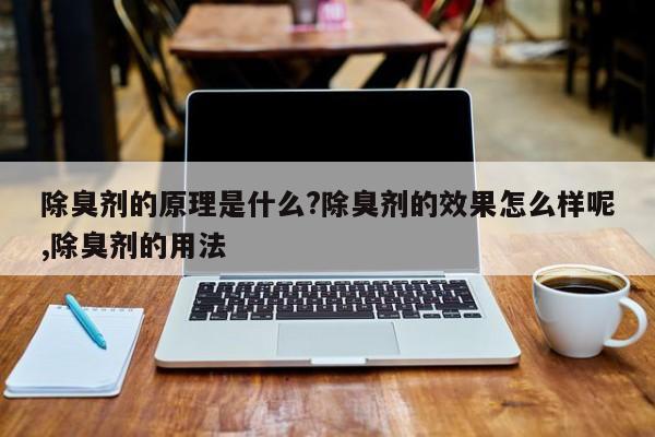 除臭剂的原理是什么?除臭剂的效果怎么样呢,除臭剂的用法