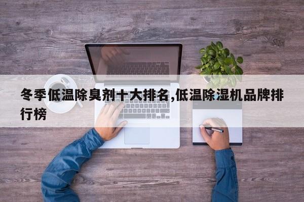 冬季低温除臭剂十大排名,低温除湿机品牌排行榜