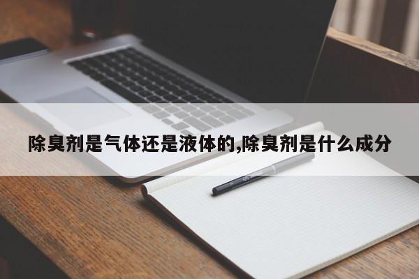 除臭剂是气体还是液体的,除臭剂是什么成分