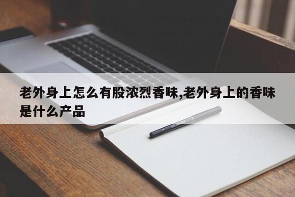 老外身上怎么有股浓烈香味,老外身上的香味是什么产品