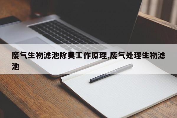 废气生物滤池除臭工作原理,废气处理生物滤池