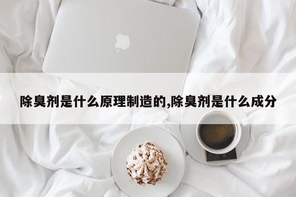 除臭剂是什么原理制造的,除臭剂是什么成分