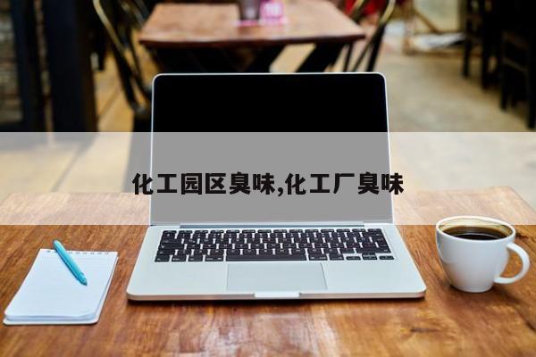 化工园区臭味,化工厂臭味