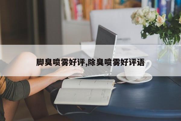 脚臭喷雾好评,除臭喷雾好评语