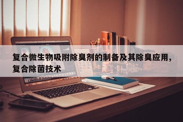 复合微生物吸附除臭剂的制备及其除臭应用,复合除菌技术