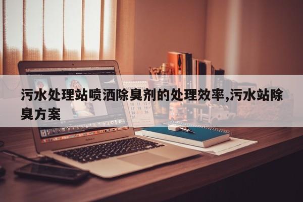 污水处理站喷洒除臭剂的处理效率,污水站除臭方案